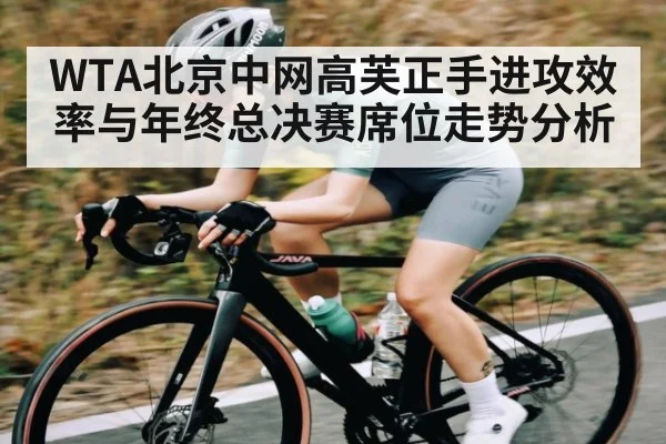 WTA北京中网高芙正手进攻效率与年终总决赛席位走势分析