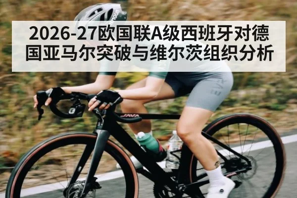 2026-27欧国联A级西班牙对德国亚马尔突破与维尔茨组织分析